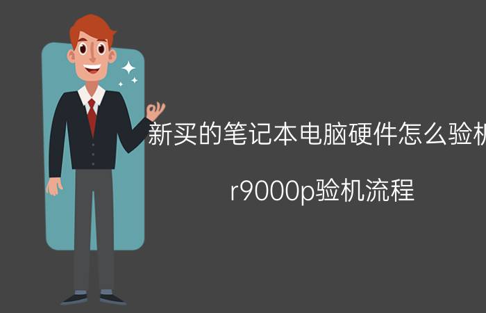 新买的笔记本电脑硬件怎么验机 r9000p验机流程？